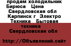 продам холодильник Бирюса › Цена ­ 2 000 - Свердловская обл., Карпинск г. Электро-Техника » Бытовая техника   . Свердловская обл.